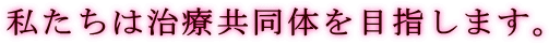 私たちは治療共同体を目指します。